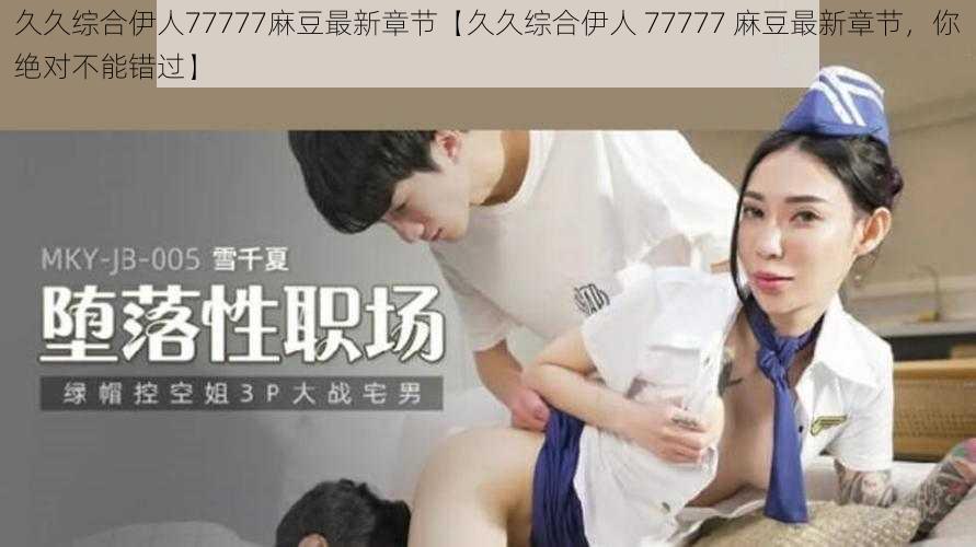 久久综合伊人77777麻豆最新章节【久久综合伊人 77777 麻豆最新章节，你绝对不能错过】