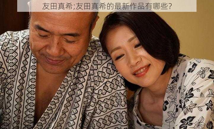 友田真希;友田真希的最新作品有哪些？