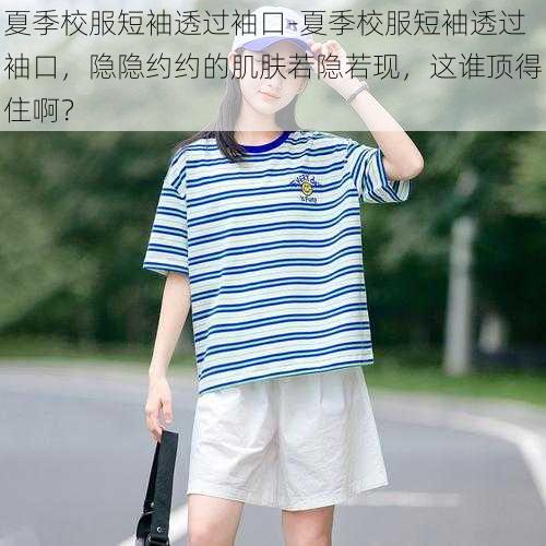 夏季校服短袖透过袖口-夏季校服短袖透过袖口，隐隐约约的肌肤若隐若现，这谁顶得住啊？