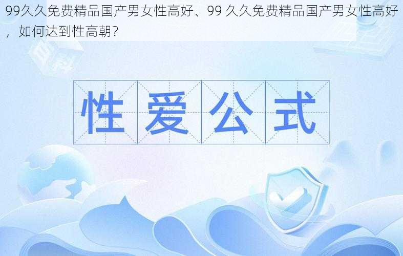 99久久免费精品国产男女性高好、99 久久免费精品国产男女性高好，如何达到性高朝？