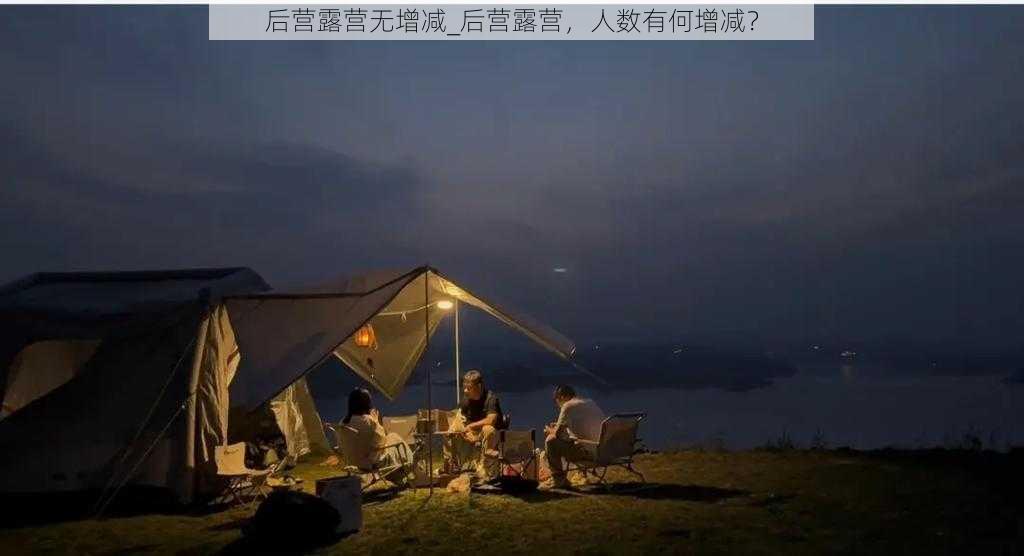 后营露营无增减_后营露营，人数有何增减？