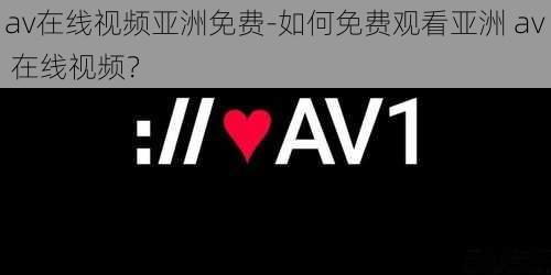 av在线视频亚洲免费-如何免费观看亚洲 av 在线视频？