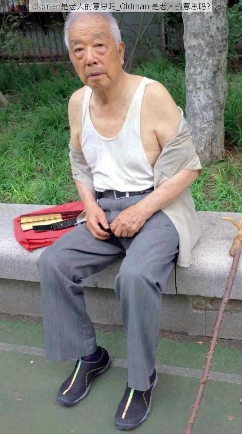 oldman是老人的意思吗_Oldman 是老人的意思吗？