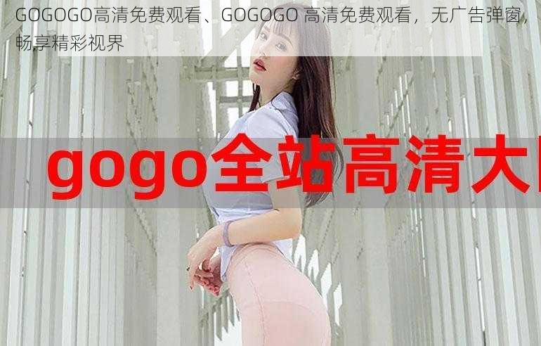 GOGOGO高清免费观看、GOGOGO 高清免费观看，无广告弹窗，畅享精彩视界