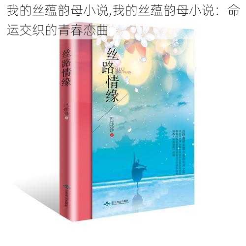 我的丝蕴韵母小说,我的丝蕴韵母小说：命运交织的青春恋曲