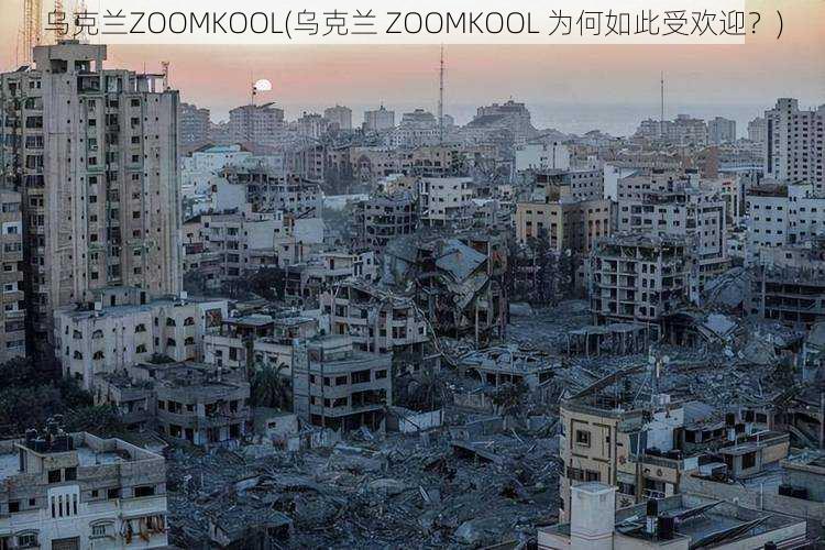 乌克兰ZOOMKOOL(乌克兰 ZOOMKOOL 为何如此受欢迎？)