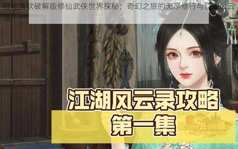 橙光清软破解版修仙武侠世界探秘：奇幻之旅的无尽修行与江湖风云录