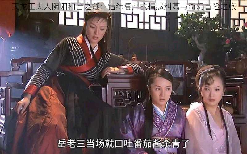 天龙王夫人阴阳和合之谜：错综复杂的情感纠葛与奇幻冒险之旅