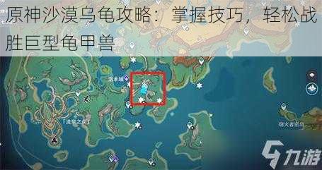 原神沙漠乌龟攻略:掌握技巧,轻松战胜巨型龟甲兽