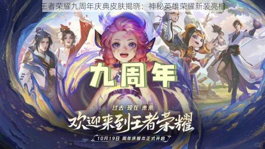 王者荣耀九周年庆典皮肤揭晓：神秘英雄荣耀新装亮相