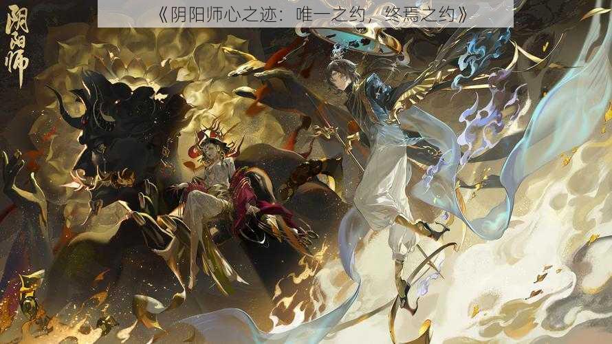 《阴阳师心之迹：唯一之约，终焉之约》