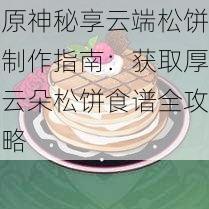 原神秘享云端松饼制作指南：获取厚云朵松饼食谱全攻略