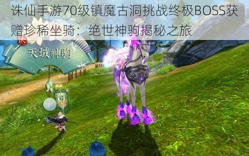 诛仙手游70级镇魔古洞挑战终极BOSS获赠珍稀坐骑：绝世神驹揭秘之旅